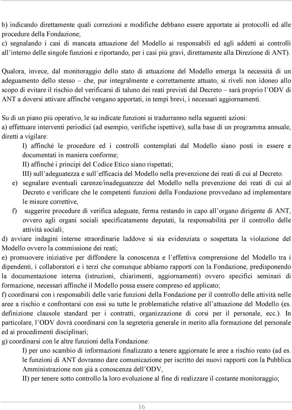 Qualora, invece, dal monitoraggio dello stato di attuazione del Modello emerga la necessità di un adeguamento dello stesso che, pur integralmente e correttamente attuato, si riveli non idoneo allo