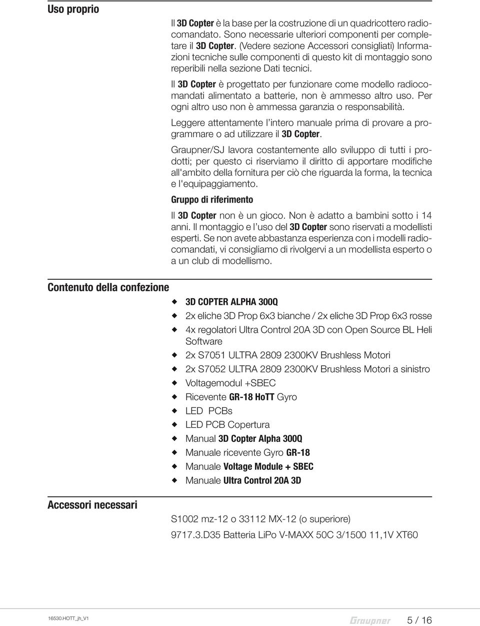 Il 3D Copter è progettato per funzionare come modello radiocomandati alimentato a batterie, non è ammesso altro uso. Per ogni altro uso non è ammessa garanzia o responsabilità.