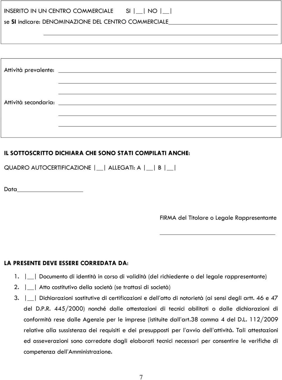 Documento di identità in corso di validità (del richiedente o del legale rappresentante) 2. Atto costitutivo della società (se trattasi di società) 3.