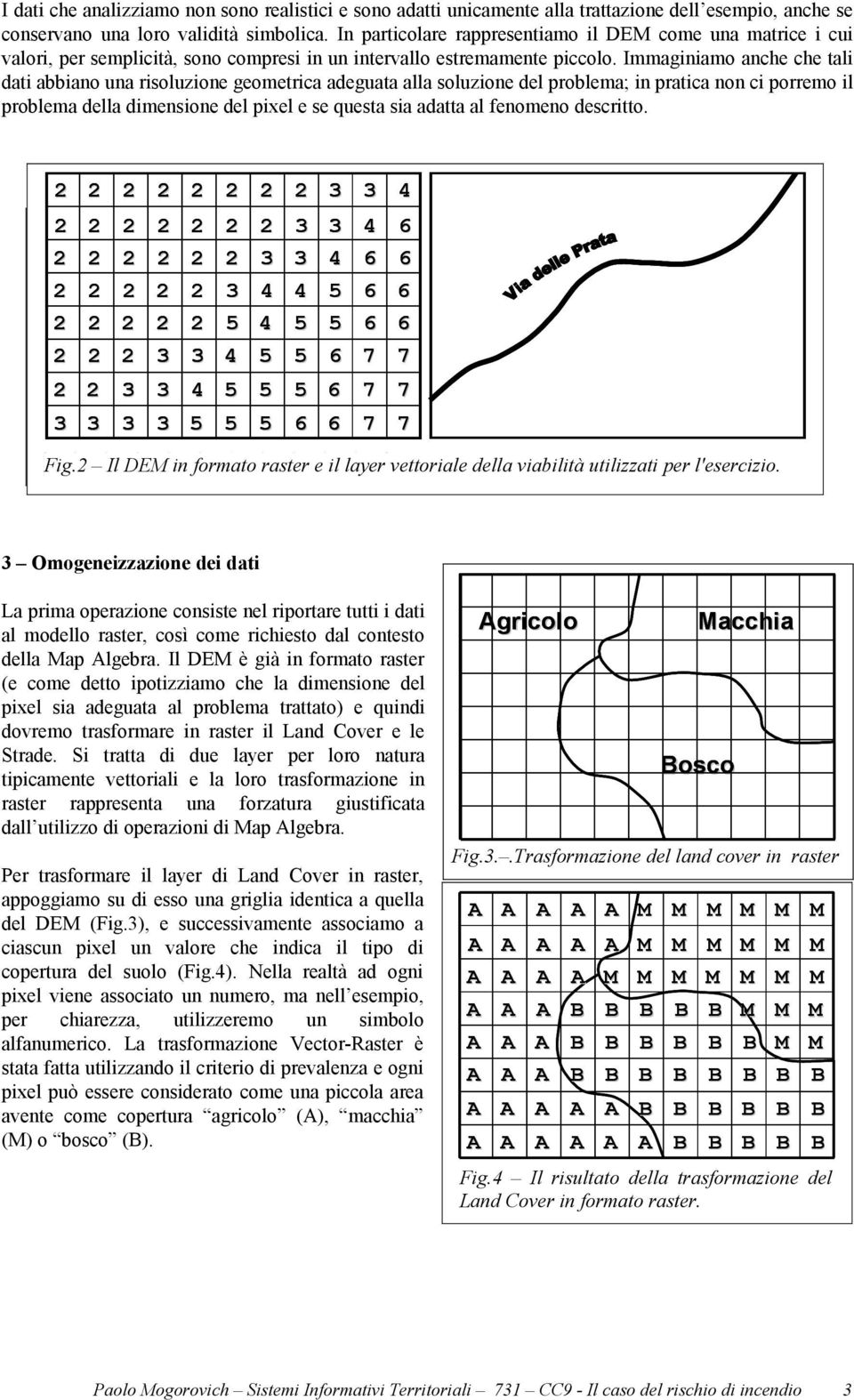 Immaginiamo anche che tali dati abbiano una risoluzione geometrica adeguata alla soluzione del problema; Bosco in pratica non ci porremo il problema della dimensione del pixel e se questa sia adatta