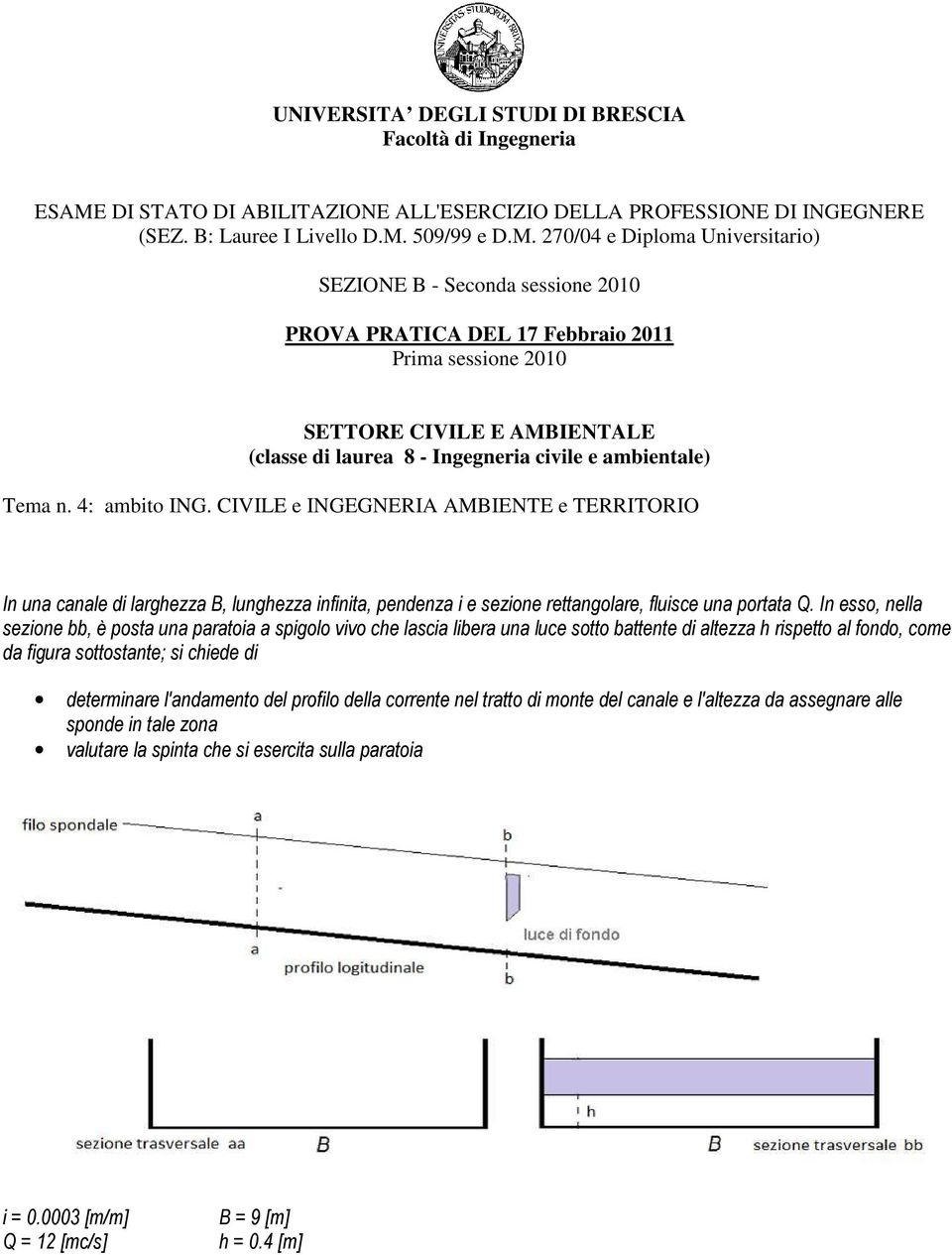 In esso, nella sezione bb, è posta una paratoia a spigolo vivo che lascia libera una luce sotto battente di altezza h rispetto al fondo, come da figura