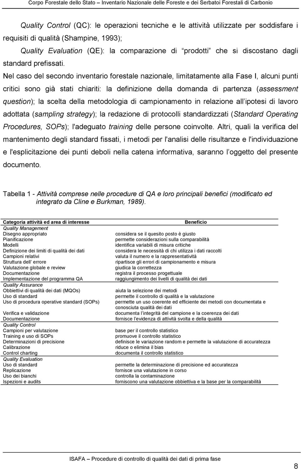 Nel caso del secondo inventario forestale nazionale, limitatamente alla Fase I, alcuni punti critici sono già stati chiariti: la definizione della domanda di partenza (assessment question); la scelta