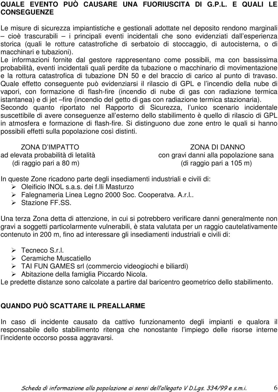 Le informazioni fornite dal gestore rappresentano come possibili, ma con bassissima probabilità, eventi incidentali quali perdite da tubazione o macchinario di movimentazione e la rottura