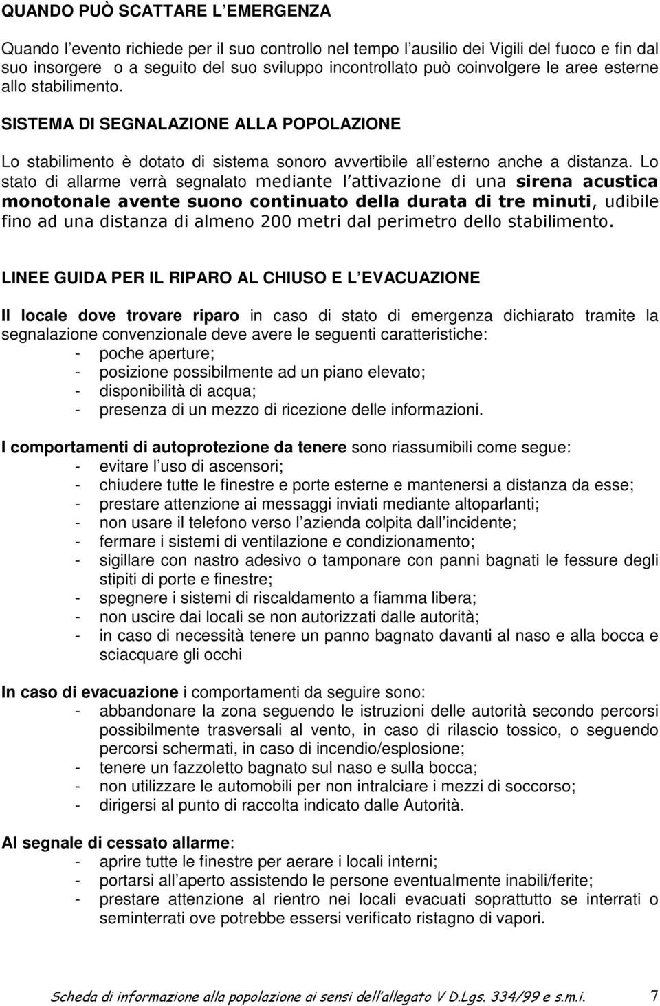 Lo stato di allarme verrà segnalato mediante l attivazione di una sirena acustica monotonale avente suono continuato della durata di tre minuti, udibile fino ad una distanza di almeno 200 metri dal