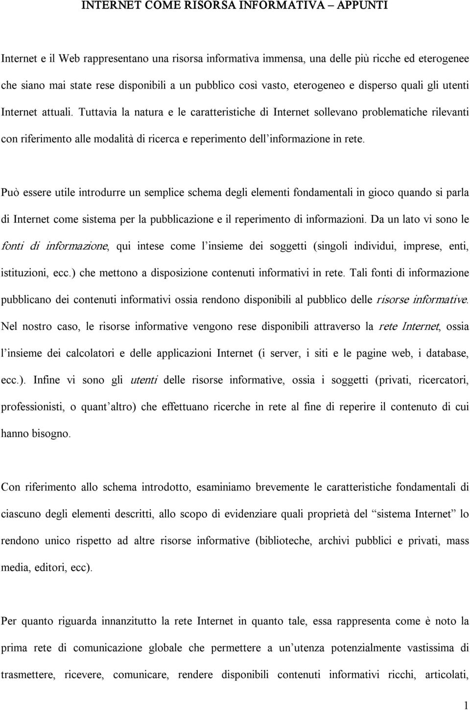 Tuttavia la natura e le caratteristiche di Internet sollevano problematiche rilevanti con riferimento alle modalità di ricerca e reperimento dell informazione in rete.