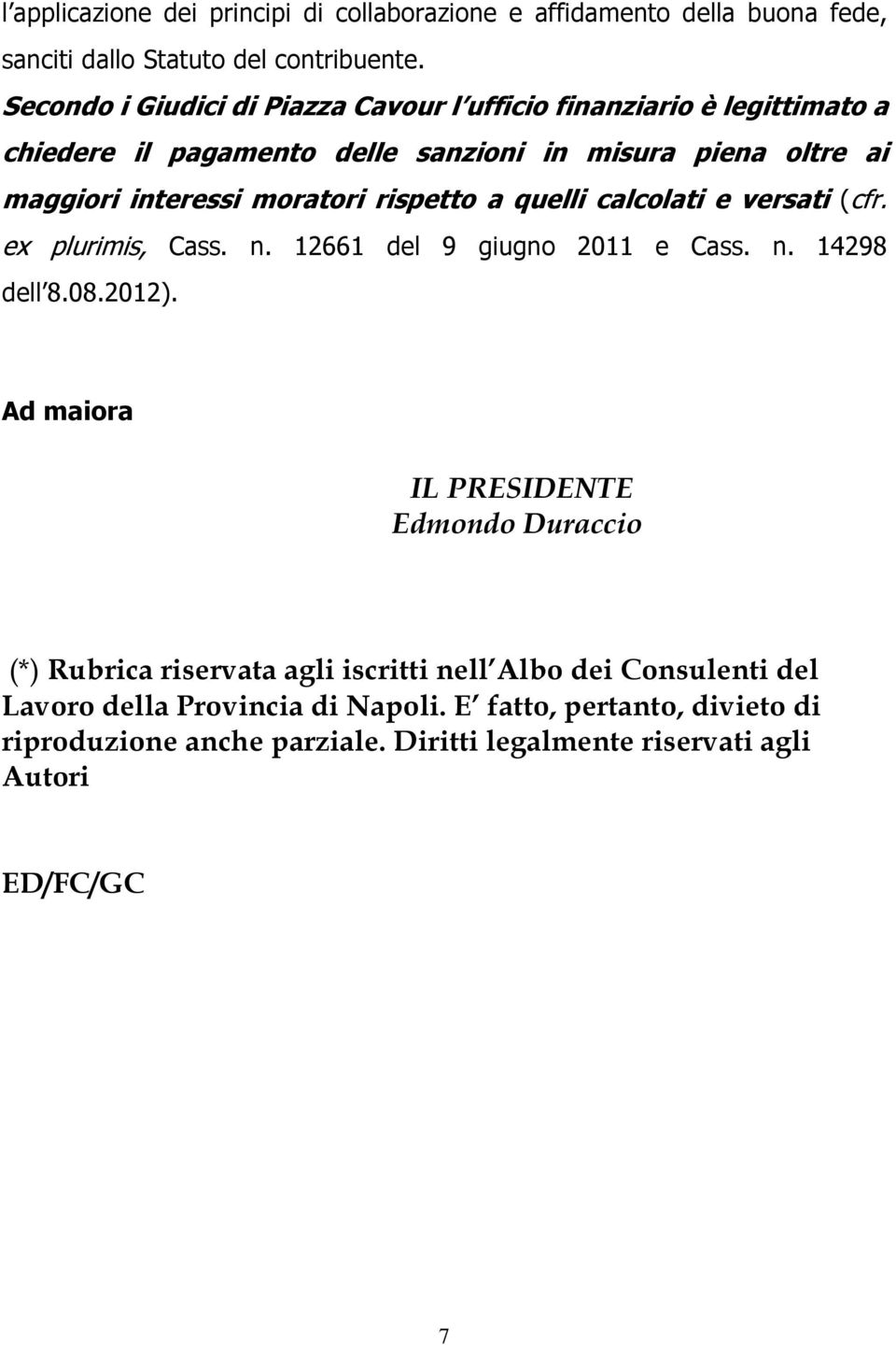 rispetto a quelli calcolati e versati (cfr. ex plurimis, Cass. n. 12661 del 9 giugno 2011 e Cass. n. 14298 dell 8.08.2012).