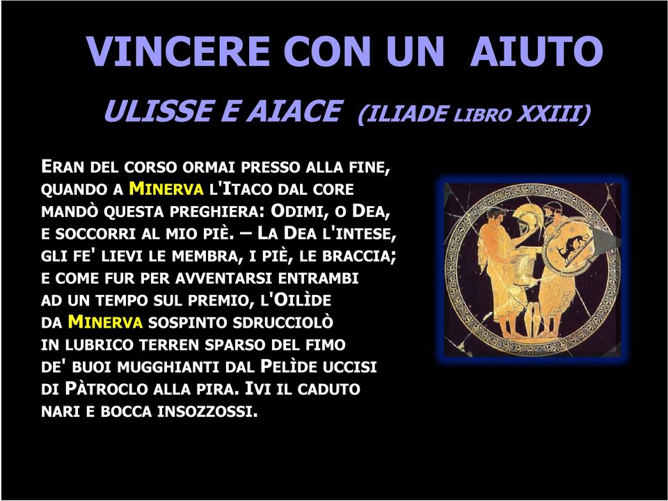 LA DEA L'INTESE, GLI FE' LIEVI LE MEMBRA, IPIÈ, LE BRACCIA; E COME FUR PER AVVENTARSI ENTRAMBI AD UN TEMPO SUL PREMIO,