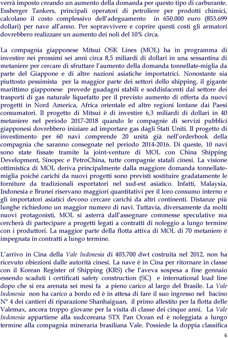 Per sopravvivere e coprire questi costi gli armatori dovrebbero realizzare un aumento dei noli del 10% circa.