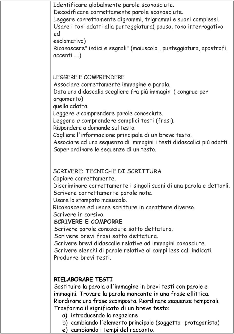 ..) LEGGERE E COMPRENDERE Associare correttamente immagine e parola. Data una didascalia scegliere fra più immagini ( congrue per argomento) quella adatta. Leggere e comprendere parole conosciute.