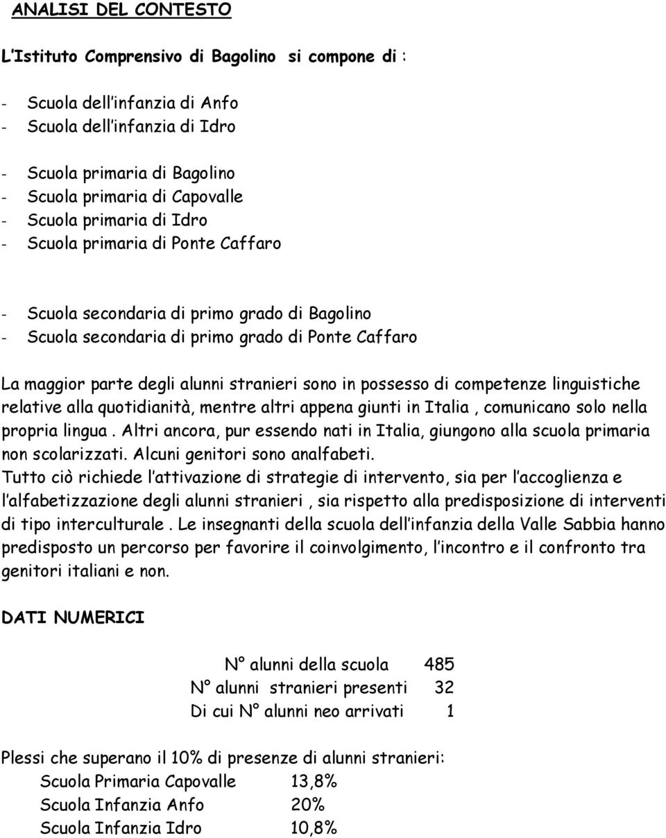 sono in possesso di competenze linguistiche relative alla quotidianità, mentre altri appena giunti in Italia, comunicano solo nella propria lingua.