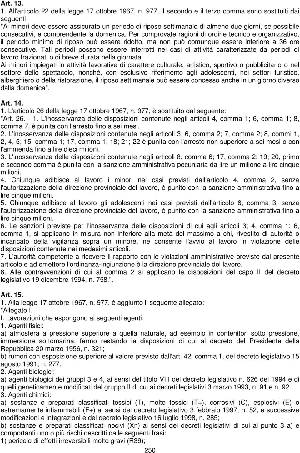 domenica. Per comprovate ragioni di ordine tecnico e organizzativo, il periodo minimo di riposo può essere ridotto, ma non può comunque essere inferiore a 36 ore consecutive.