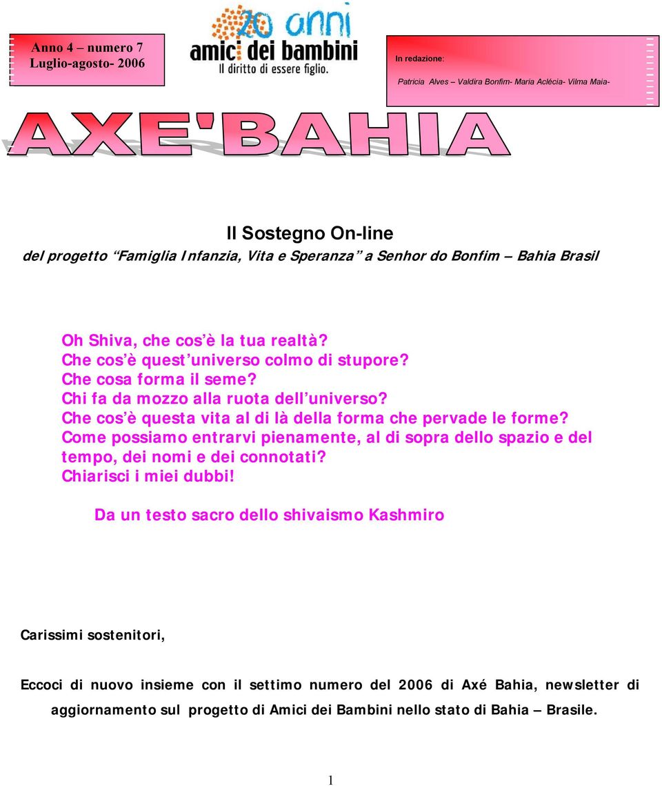 Che cos è questa vita al di là della forma che pervade le forme? Come possiamo entrarvi pienamente, al di sopra dello spazio e del tempo, dei nomi e dei connotati? Chiarisci i miei dubbi!