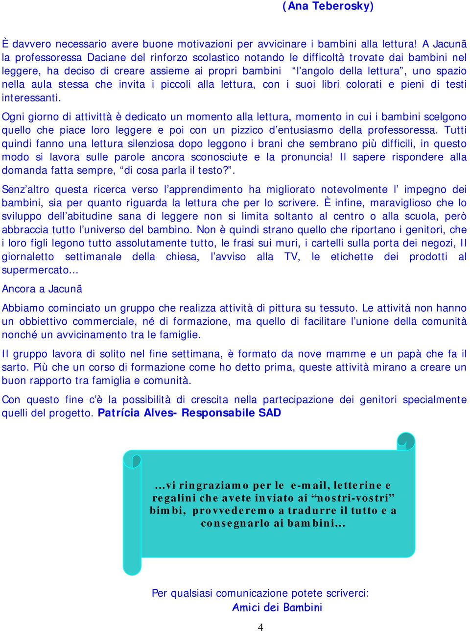 aula stessa che invita i piccoli alla lettura, con i suoi libri colorati e pieni di testi interessanti.