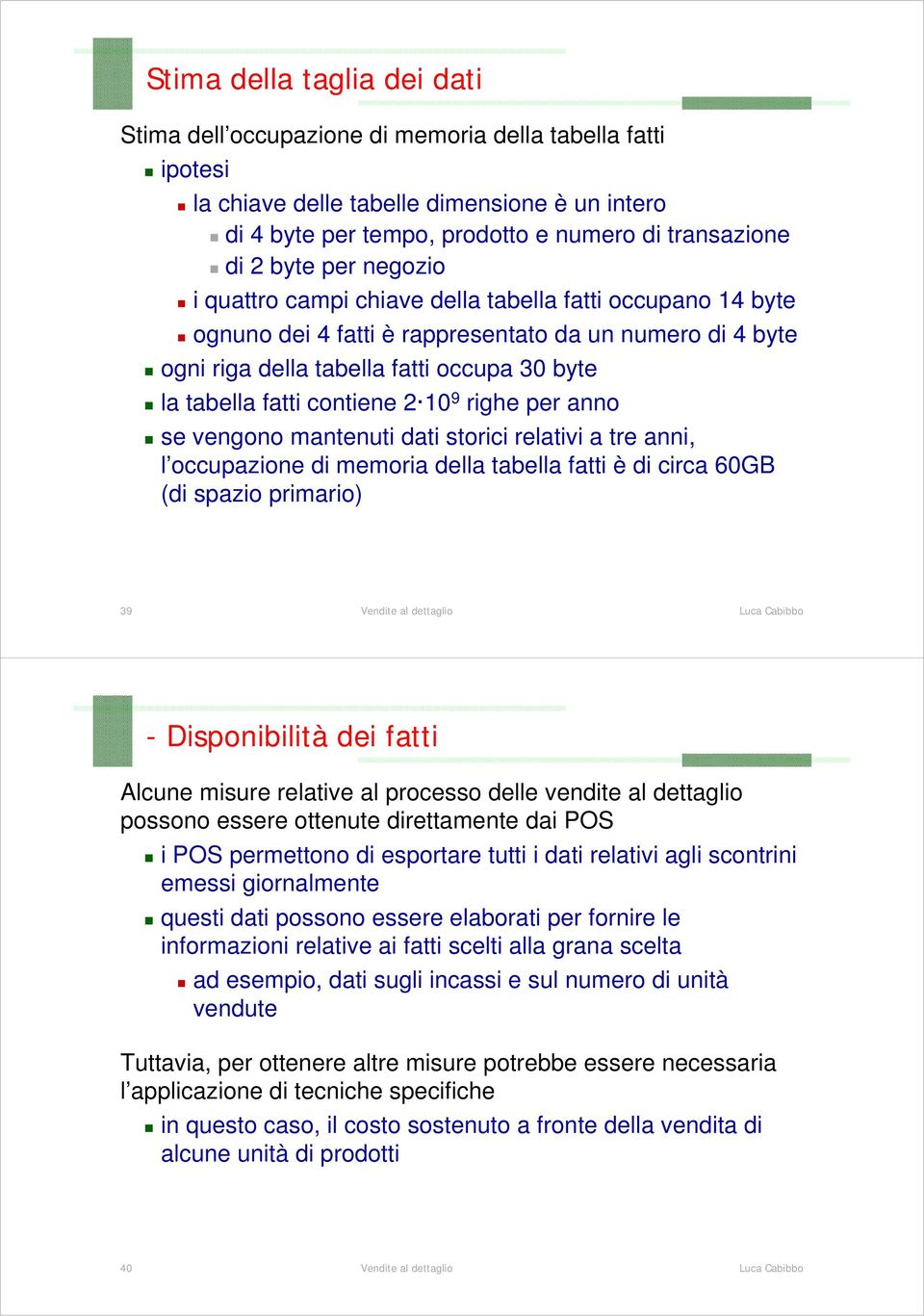 contiene 2 10 9 righe per anno se vengono mantenuti dati storici relativi a tre anni, l occupazione di memoria della tabella fatti è di circa 60GB (di spazio primario) 39 - Disponibilità dei fatti