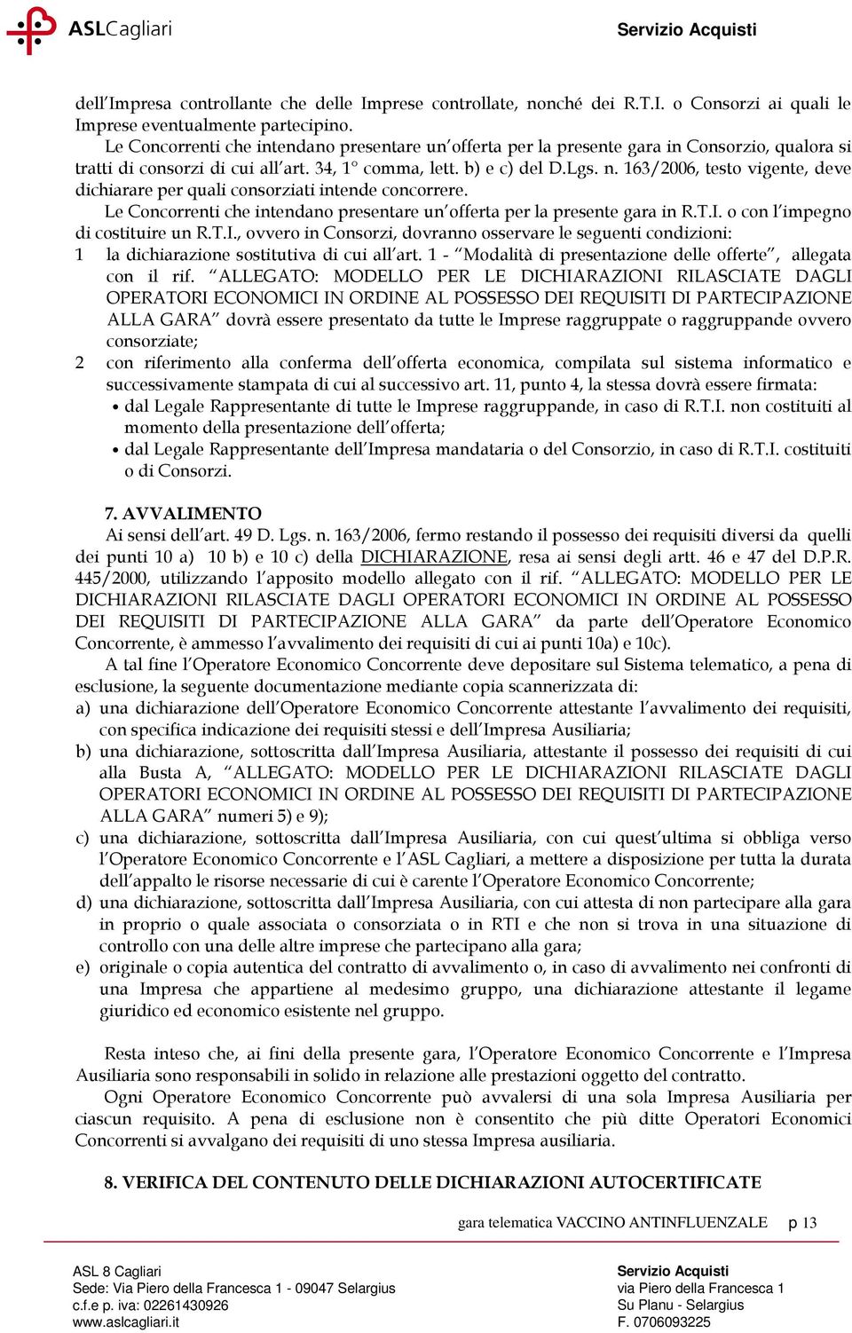 163/2006, testo vigente, deve dichiarare per quali consorziati intende concorrere. Le Concorrenti che intendano presentare un offerta per la presente gara in R.T.I. o con l impegno di costituire un R.