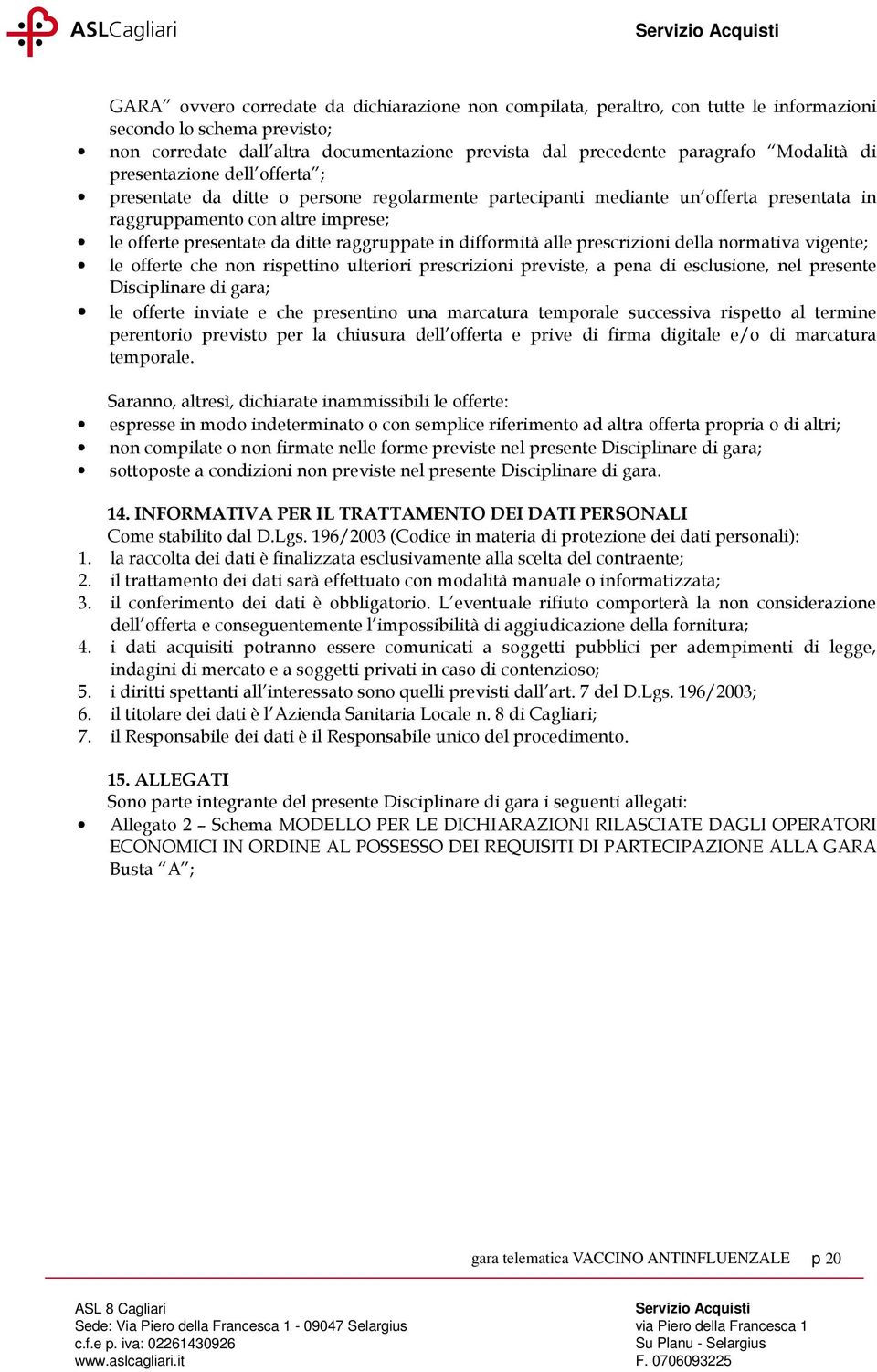 raggruppate in difformità alle prescrizioni della normativa vigente; le offerte che non rispettino ulteriori prescrizioni previste, a pena di esclusione, nel presente Disciplinare di gara; le offerte