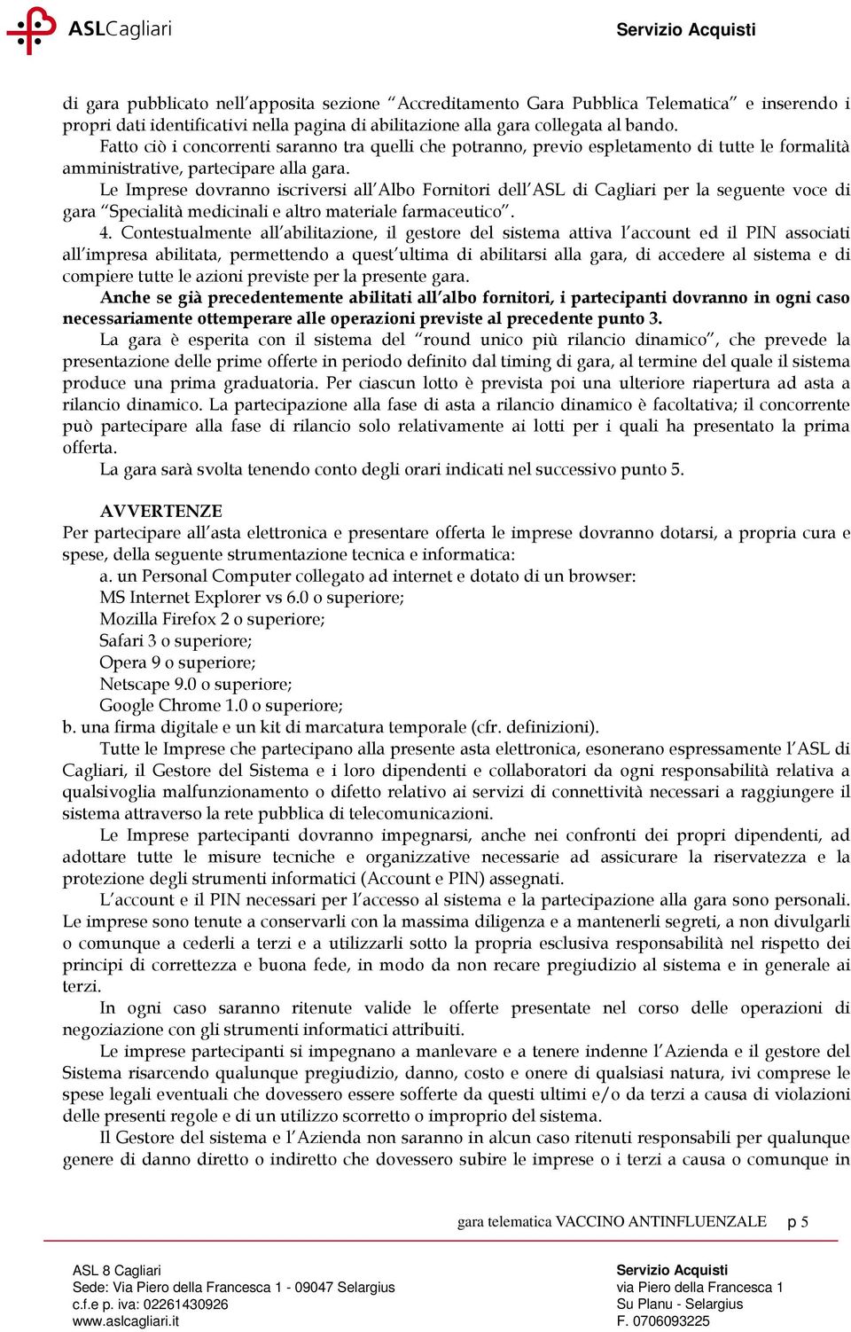 Le Imprese dovranno iscriversi all Albo Fornitori dell ASL di Cagliari per la seguente voce di gara Specialità medicinali e altro materiale farmaceutico. 4.