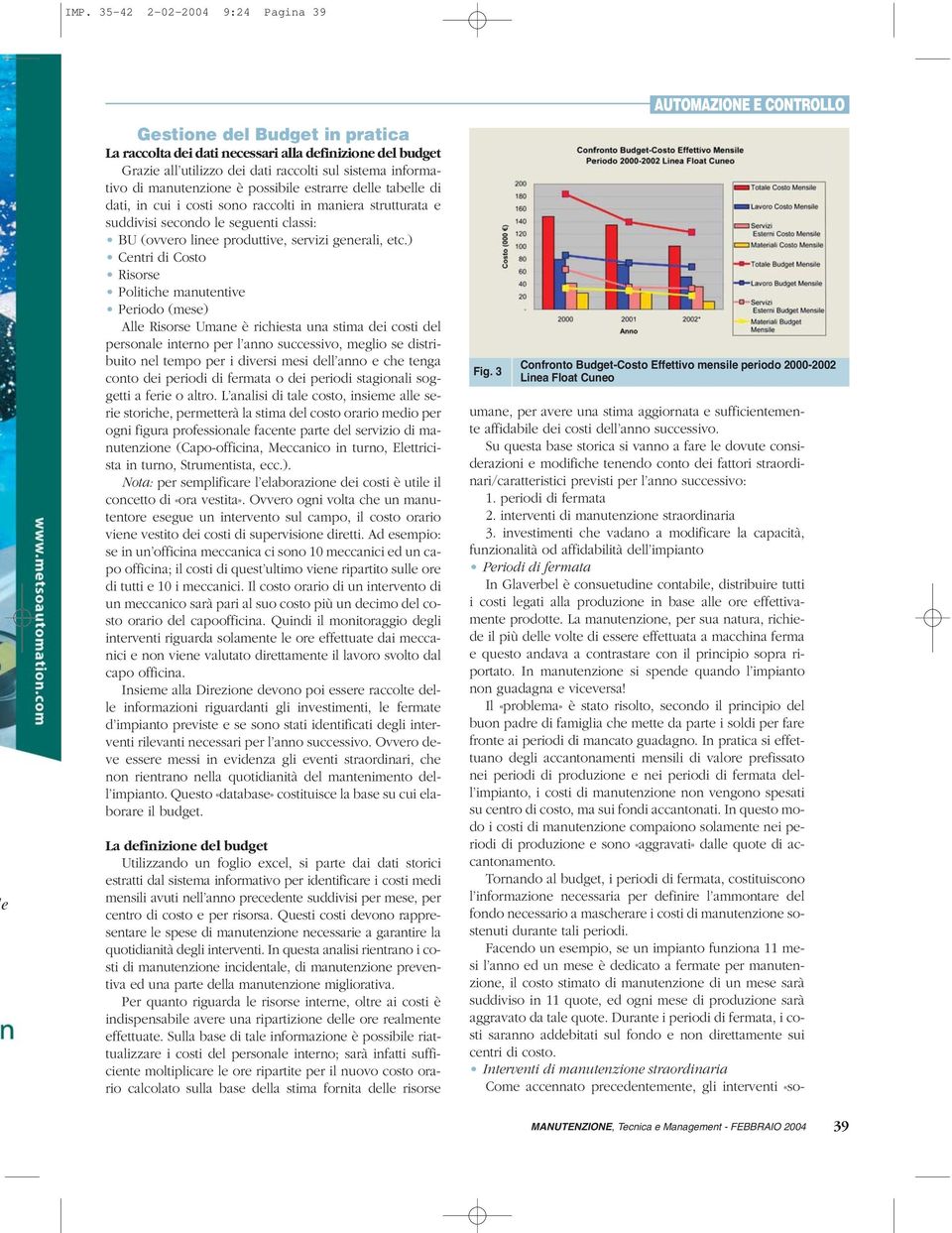 ) Centri di Costo Risorse Politiche manutentive Periodo (mese) Alle Risorse Umane è richiesta una stima dei costi del personale interno per l anno successivo, meglio se distribuito nel tempo per i