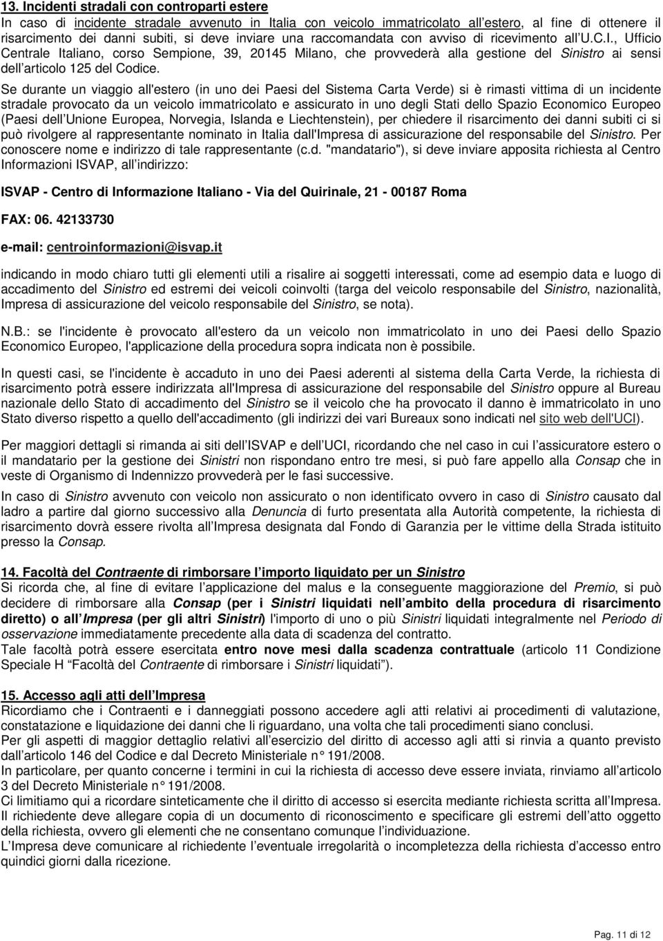 , Ufficio Centrale Italiano, corso Sempione, 39, 20145 Milano, che provvederà alla gestione del Sinistro ai sensi dell articolo 125 del Codice.