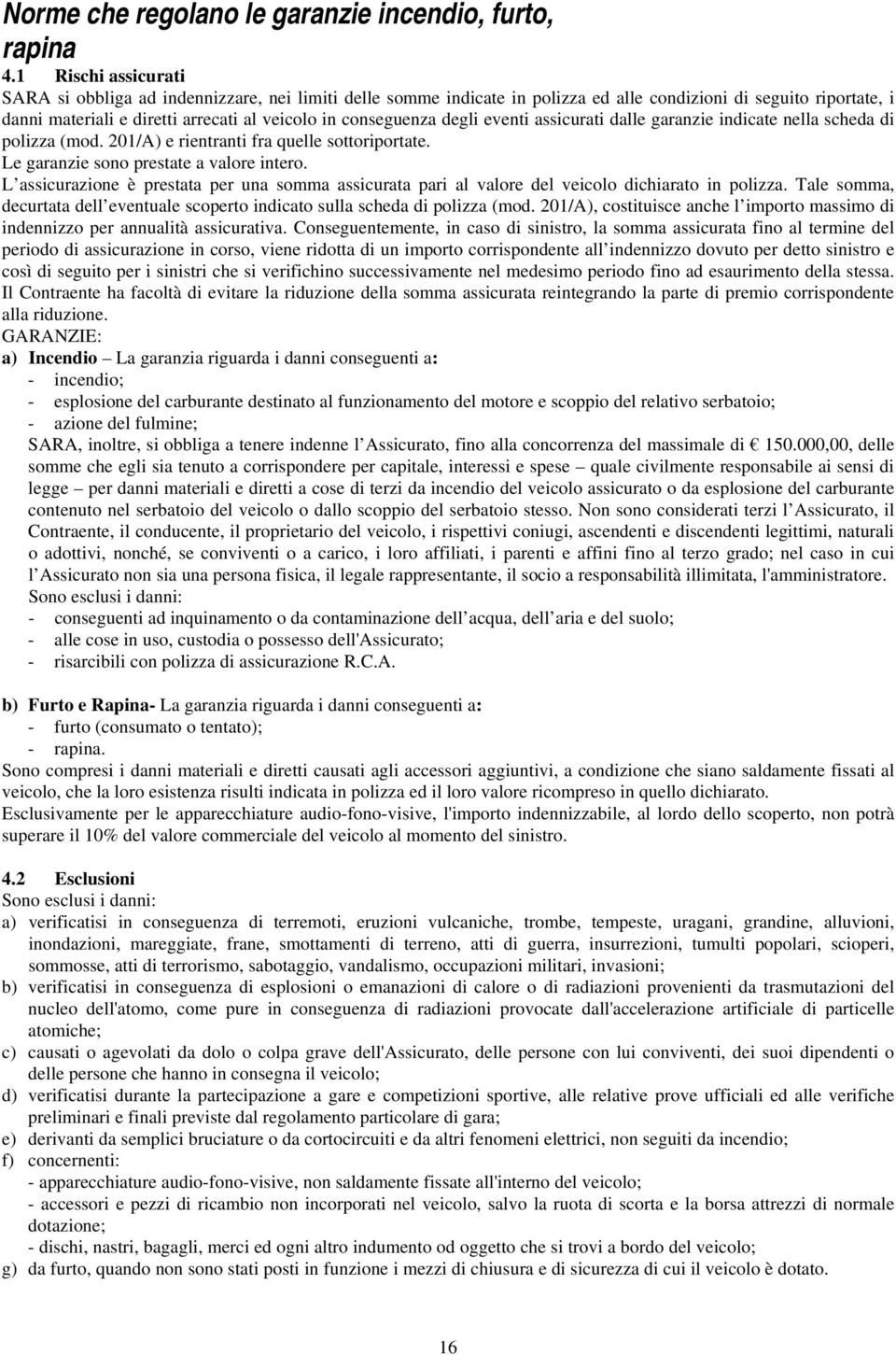 degli eventi assicurati dalle garanzie indicate nella scheda di polizza (mod. 201/A) e rientranti fra quelle sottoriportate. Le garanzie sono prestate a valore intero.