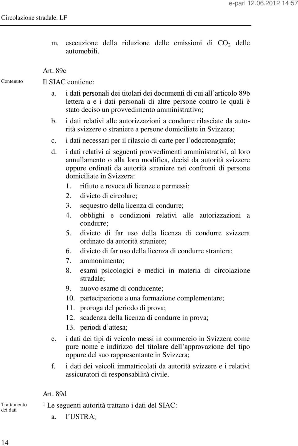 i dati relativi alle autorizzazioni a condurre rilasciate da autorità svizzere o straniere a persone domiciliate in Svizzera; c. i dati necessari per il rilascio di carte per l odocronografo; d.