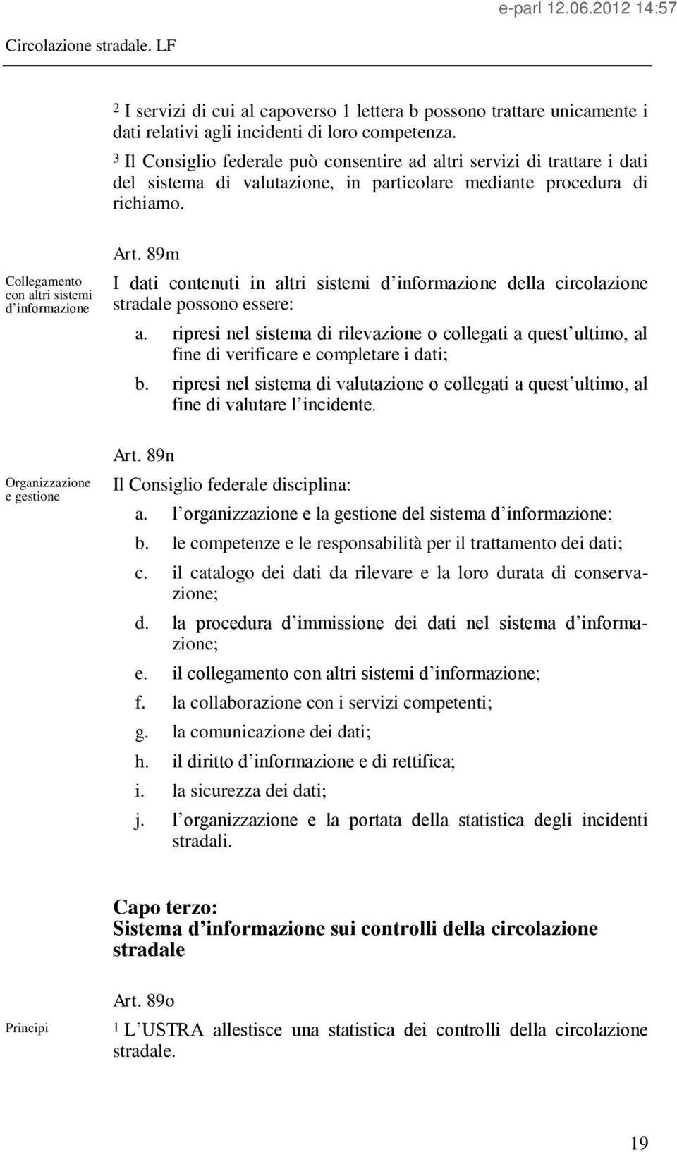 Collegamento con altri sistemi d informazione Organizzazione e gestione Art. 89m I dati contenuti in altri sistemi d informazione della circolazione stradale possono essere: a.