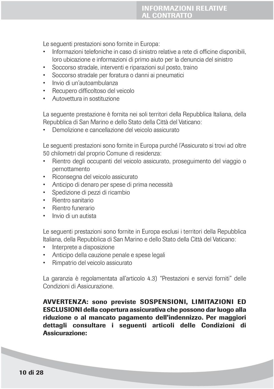 difficoltoso del veicolo Autovettura in sostituzione La seguente prestazione è fornita nei soli territori della Repubblica Italiana, della Repubblica di San Marino e dello Stato della Città del