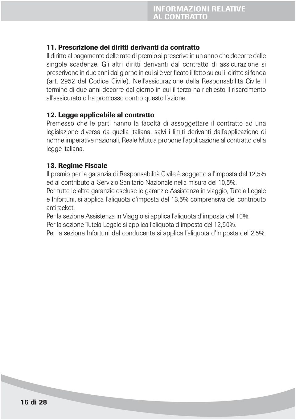 Nell assicurazione della Responsabilità Civile il termine di due anni decorre dal giorno in cui il terzo ha richiesto il risarcimento all assicurato o ha promosso contro questo l azione. 12.