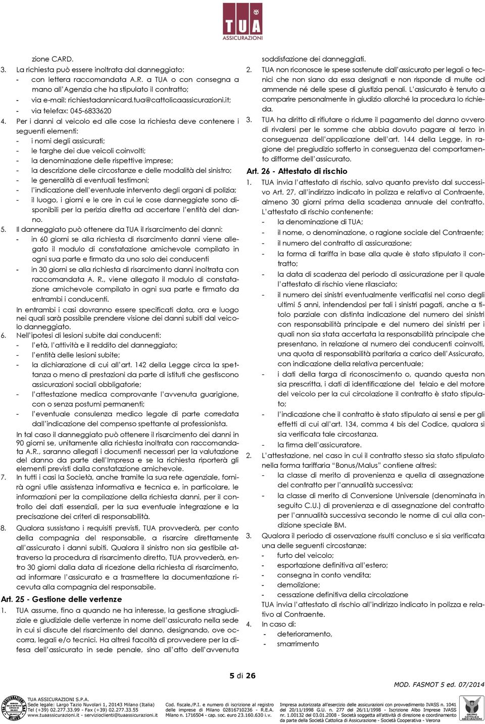 Per i danni al veicolo ed alle cose la richiesta deve contenere i seguenti elementi: - i nomi degli assicurati; - le targhe dei due veicoli coinvolti; - la denominazione delle rispettive imprese; -