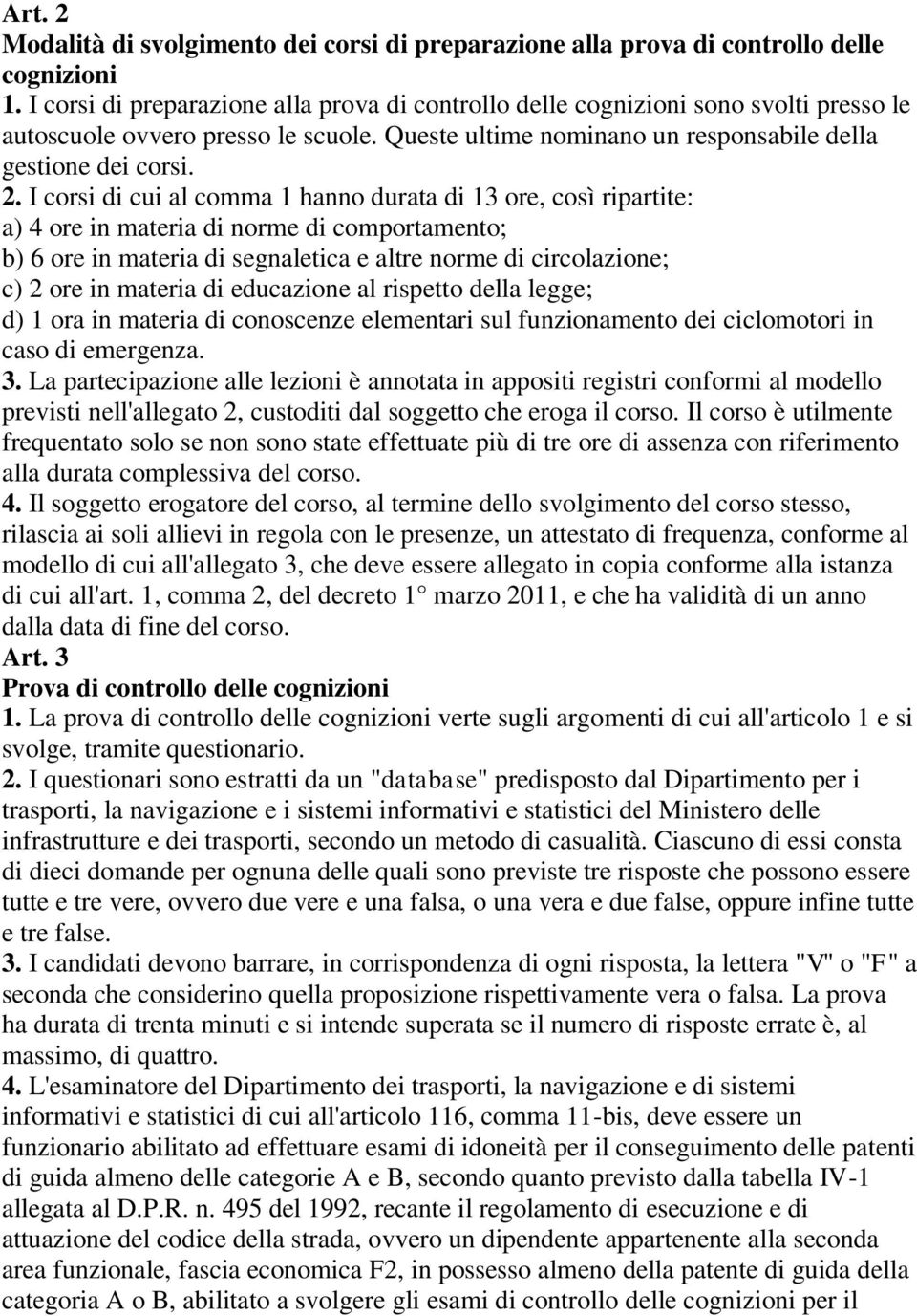 I corsi di cui al comma 1 hanno durata di 13 ore, così ripartite: a) 4 ore in materia di norme di comportamento; b) 6 ore in materia di segnaletica e altre norme di circolazione; c) 2 ore in materia