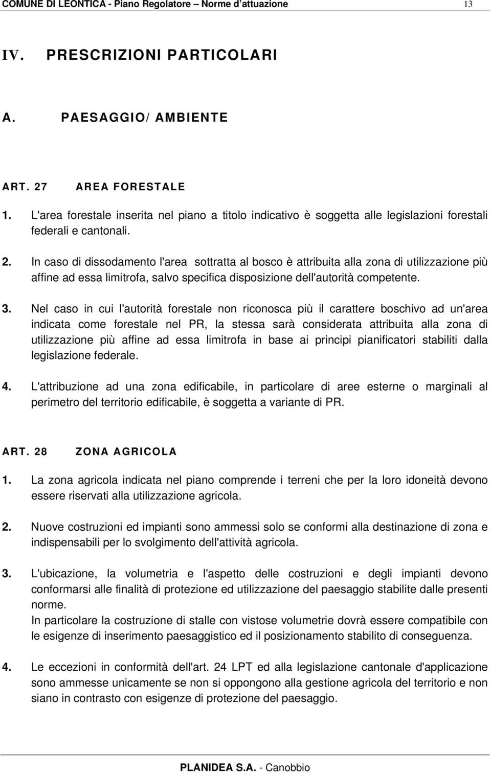 In caso di dissodamento l'area sottratta al bosco è attribuita alla zona di utilizzazione più affine ad essa limitrofa, salvo specifica disposizione dell'autorità competente. 3.