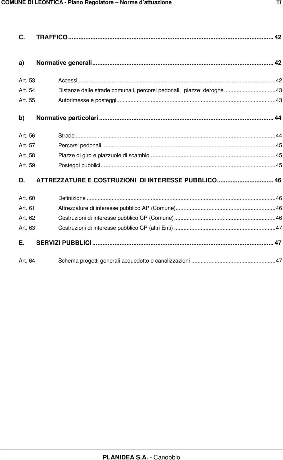 58 Piazze di giro e piazzuole di scambio...45 Art. 59 Posteggi pubblici...45 D. ATTREZZATURE E COSTRUZIONI DI INTERESSE PUBBLICO... 46 Art. 60 Definizione...46 Art. 61 Attrezzature di interesse pubblico AP (Comune).