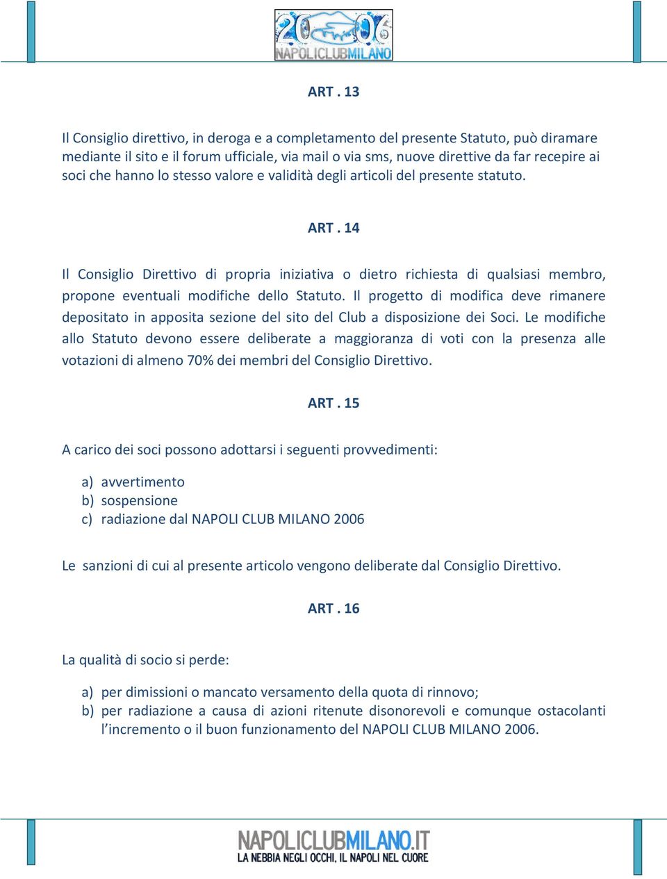 14 Il Consiglio Direttivo di propria iniziativa o dietro richiesta di qualsiasi membro, propone eventuali modifiche dello Statuto.