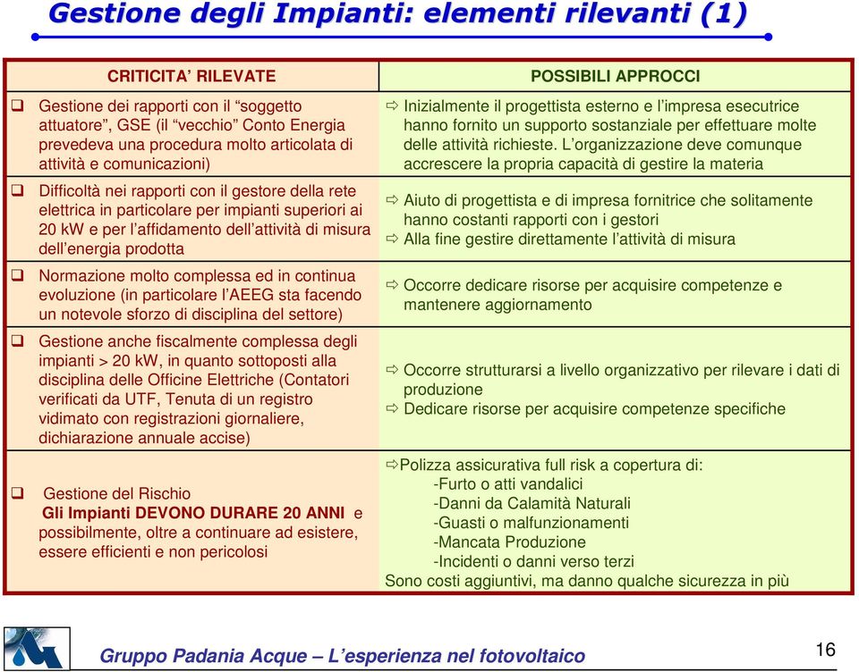 Normazione molto complessa ed in continua evoluzione (in particolare l AEEG sta facendo un notevole sforzo di disciplina del settore) Gestione anche fiscalmente complessa degli impianti > 20 kw, in