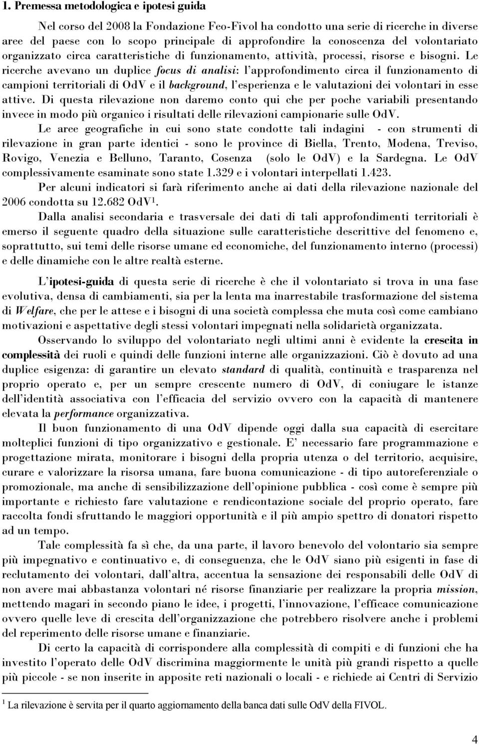 Le ricerche avevano un duplice focus di analisi: l approfondimento circa il funzionamento di campioni territoriali di OdV e il background, l esperienza e le valutazioni dei volontari in esse attive.