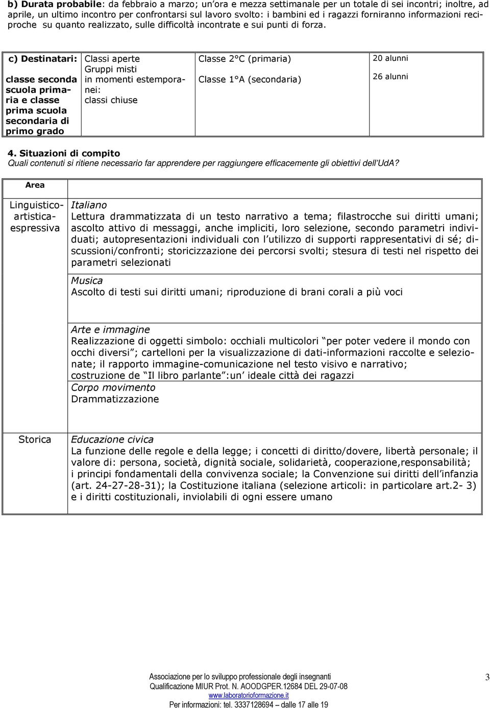 c) Destinatari: classe seconda scuola primaria e classe prima scuola secondaria di primo grado Classi aperte Gruppi misti in momenti estemporanei: classi chiuse Classe 2 C (primaria) Classe 1 A