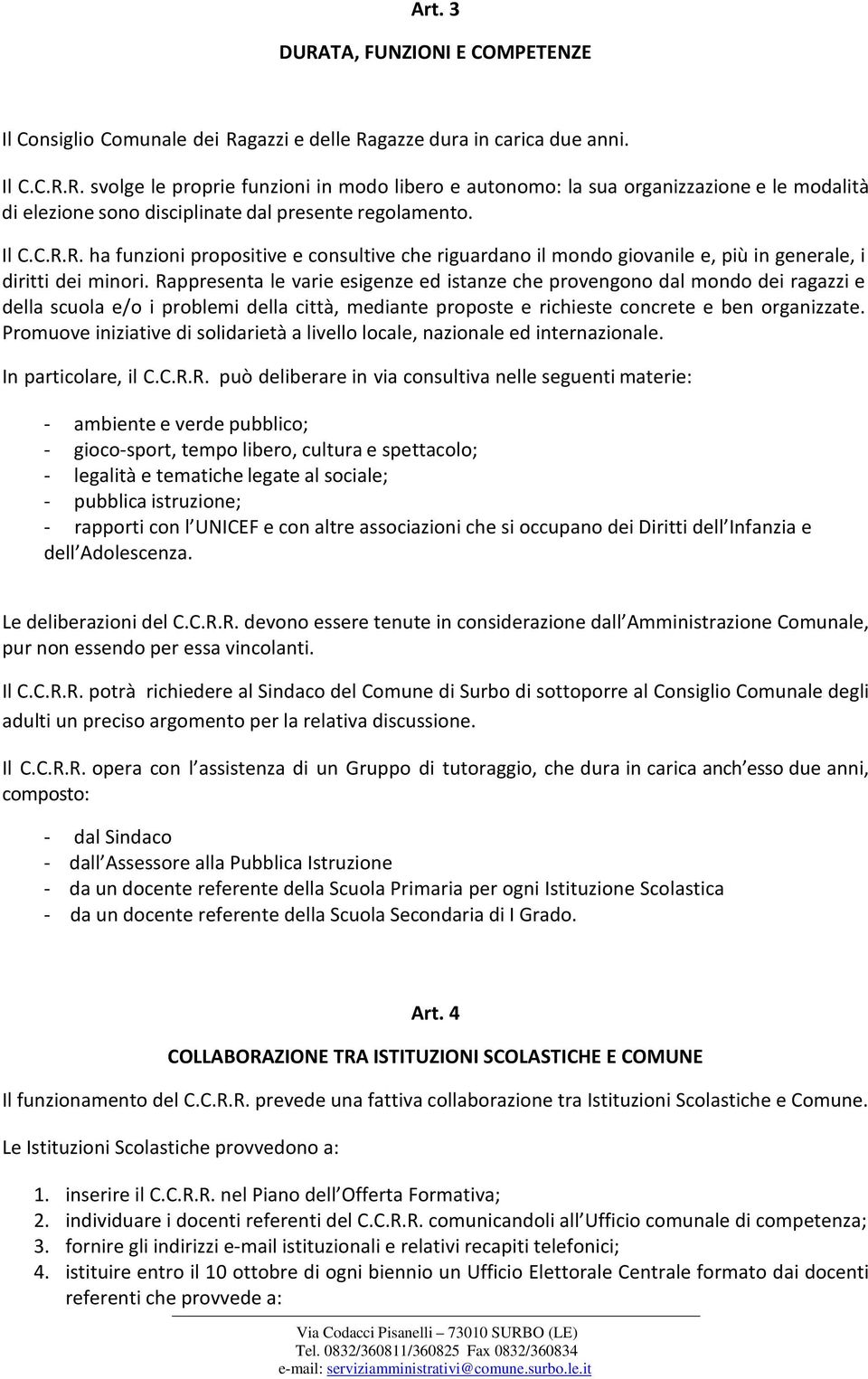 Rappresenta le varie esigenze ed istanze che provengono dal mondo dei ragazzi e della scuola e/o i problemi della città, mediante proposte e richieste concrete e ben organizzate.