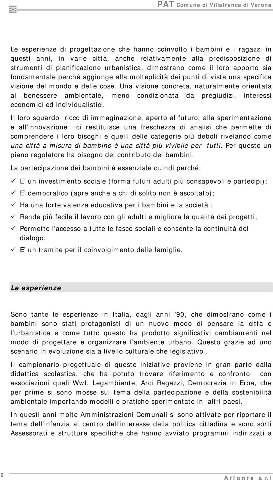 Una visione concreta, naturalmente orientata al benessere ambientale, meno condizionata da pregiudizi, interessi economici ed individualistici.