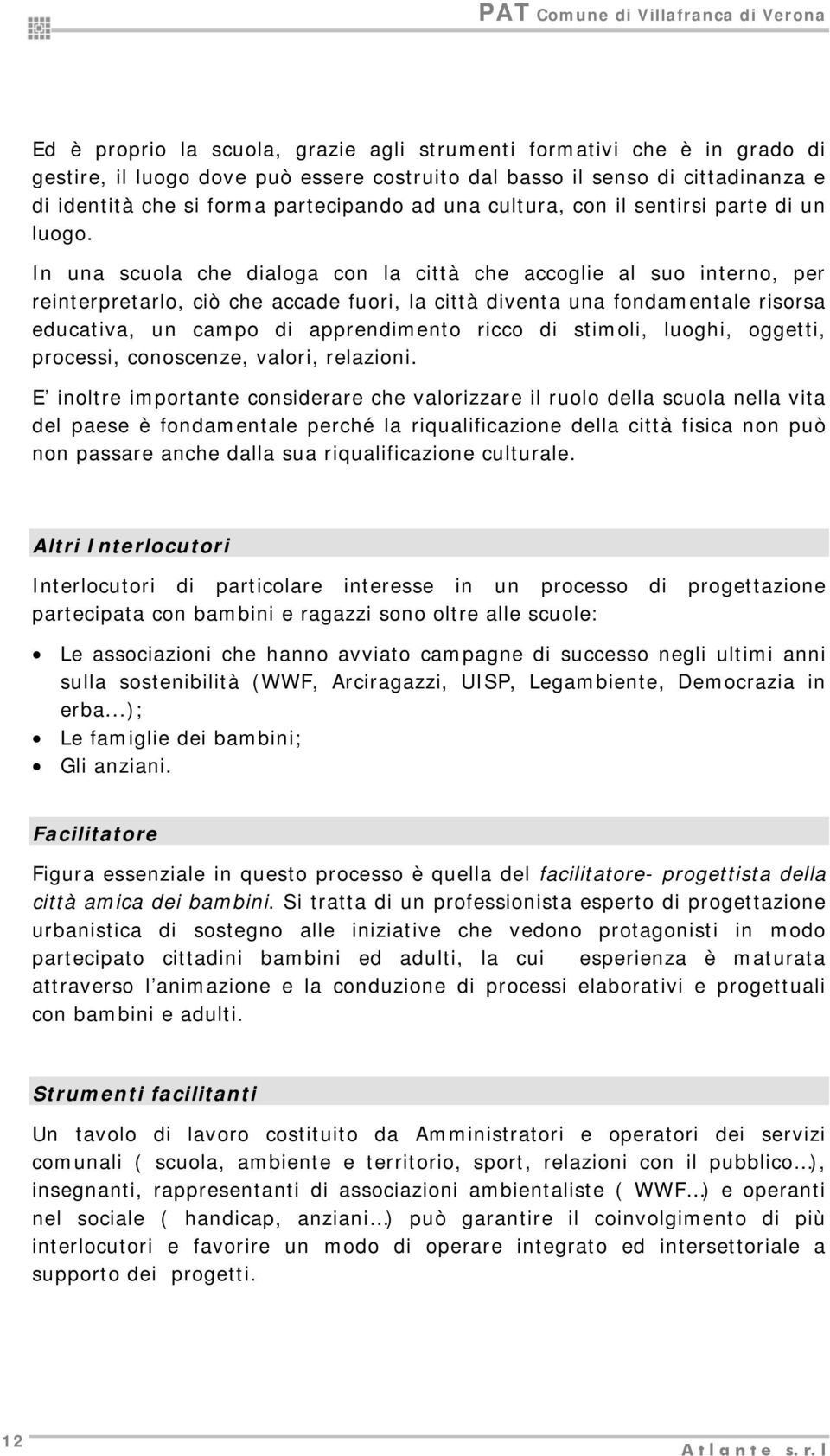 In una scuola che dialoga con la città che accoglie al suo interno, per reinterpretarlo, ciò che accade fuori, la città diventa una fondamentale risorsa educativa, un campo di apprendimento ricco di