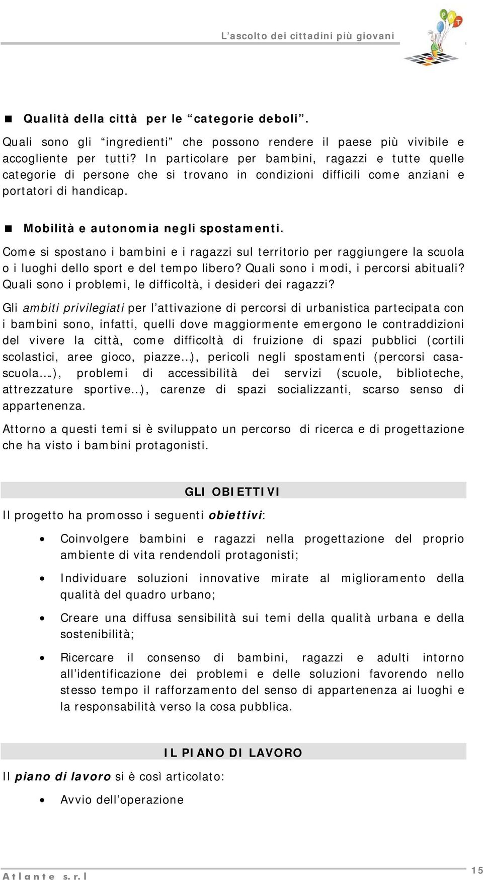 Come si spostano i bambini e i ragazzi sul territorio per raggiungere la scuola o i luoghi dello sport e del tempo libero? Quali sono i modi, i percorsi abituali?