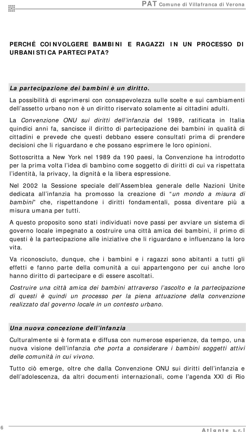 La Convenzione ONU sui diritti dell infanzia del 1989, ratificata in Italia quindici anni fa, sancisce il diritto di partecipazione dei bambini in qualità di cittadini e prevede che questi debbano