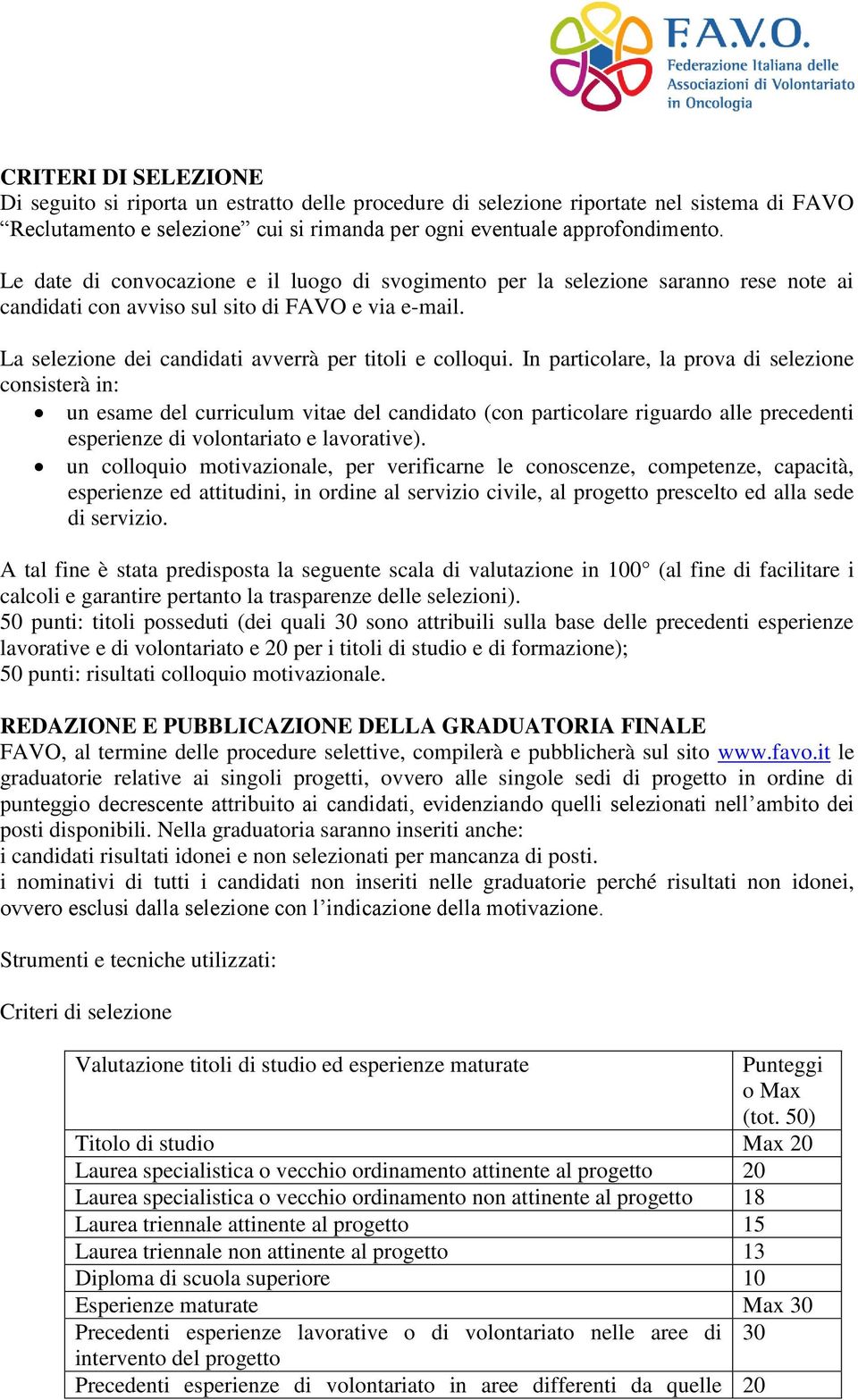 In particolare, la prova di selezione consisterà in: un esame del curriculum vitae del candidato (con particolare riguardo alle precedenti esperienze di volontariato e lavorative).