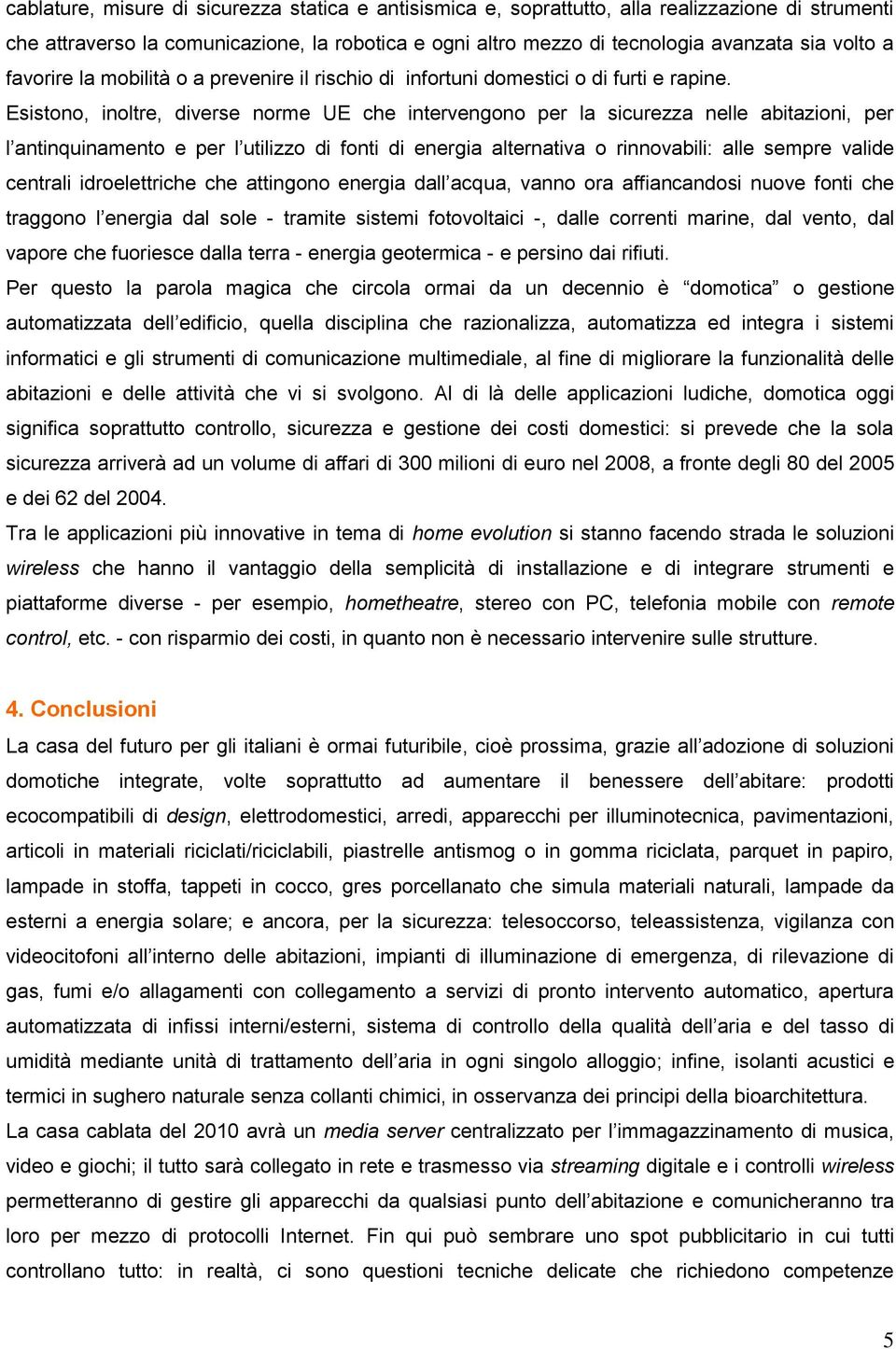 Esistono, inoltre, diverse norme UE che intervengono per la sicurezza nelle abitazioni, per l antinquinamento e per l utilizzo di fonti di energia alternativa o rinnovabili: alle sempre valide