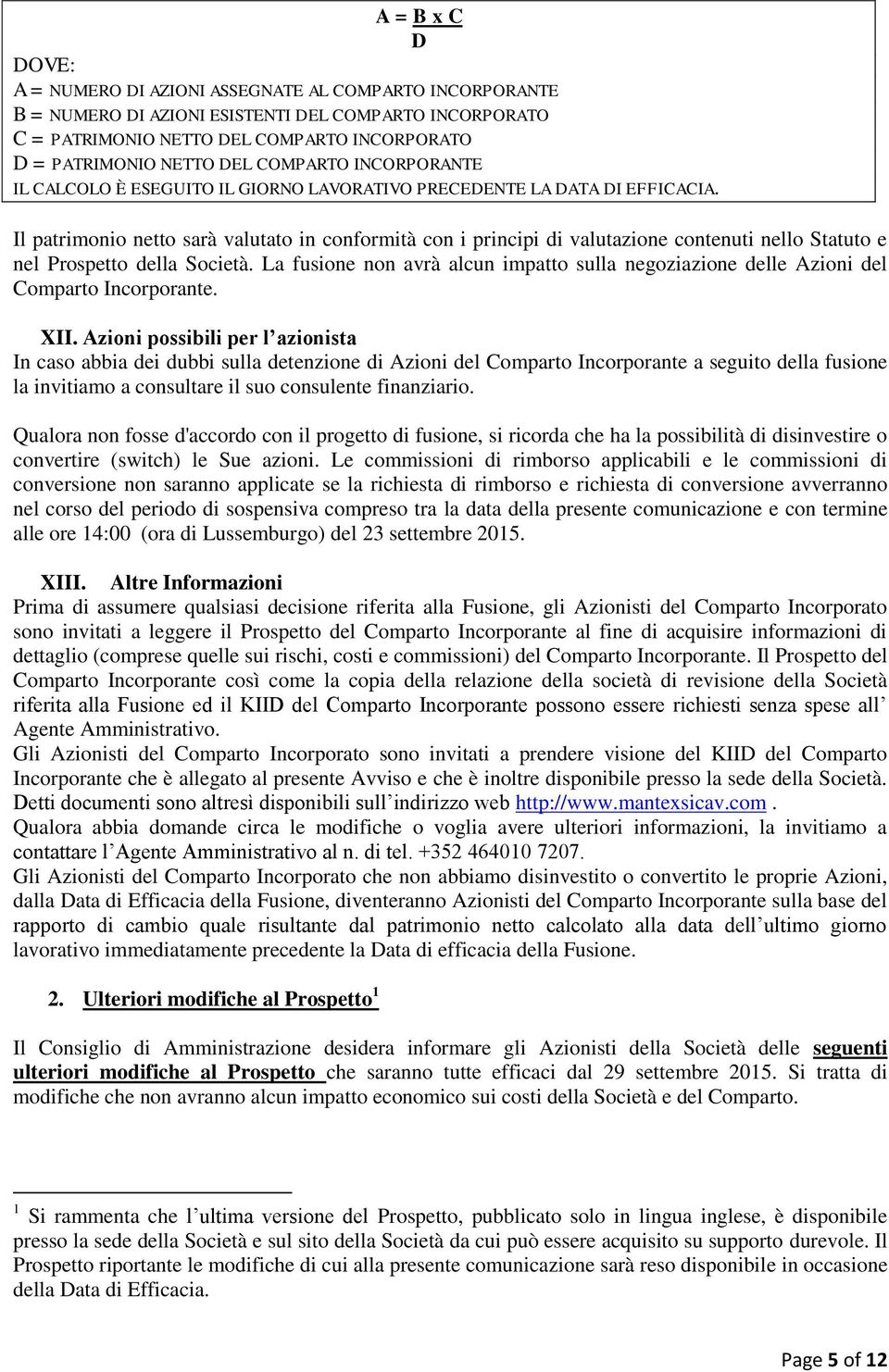 Il patrimonio netto sarà valutato in conformità con i principi di valutazione contenuti nello Statuto e nel Prospetto della Società.