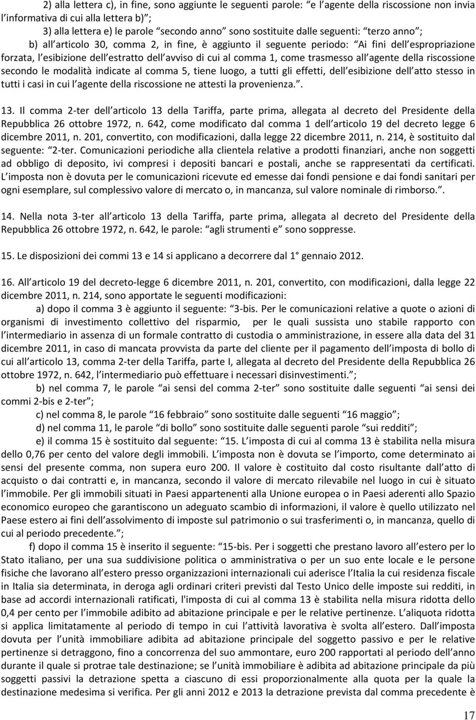 trasmesso all agente della riscossione secondo le modalità indicate al comma 5, tiene luogo, a tutti gli effetti, dell esibizione dell atto stesso in tutti i casi in cui l agente della riscossione ne