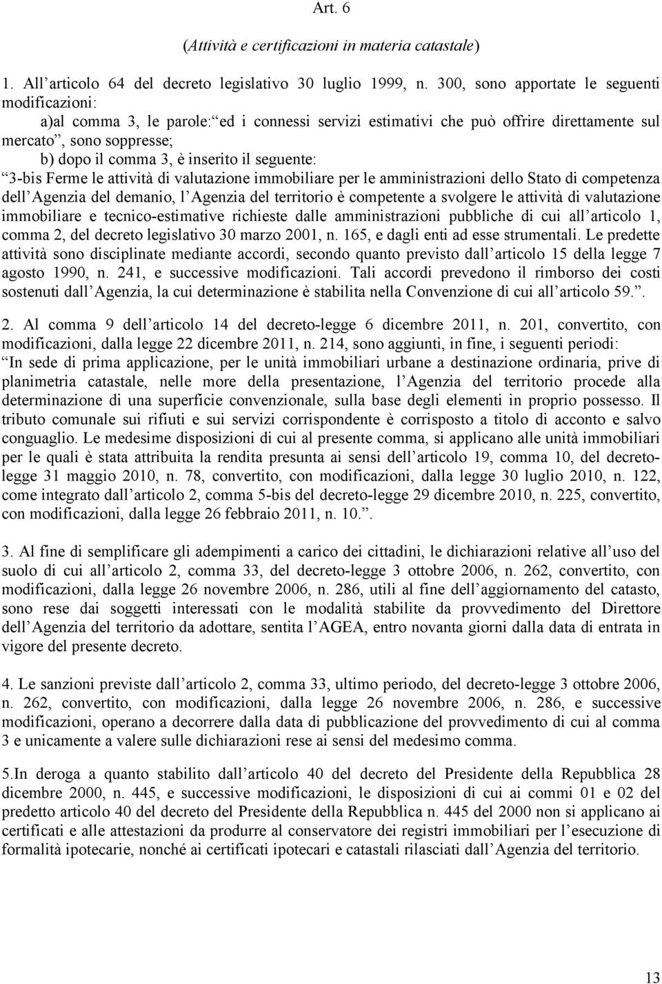 seguente: 3-bis Ferme le attività di valutazione immobiliare per le amministrazioni dello Stato di competenza dell Agenzia del demanio, l Agenzia del territorio è competente a svolgere le attività di