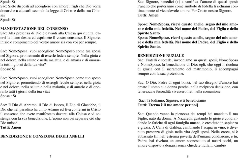 Il Signore, inizio e compimento del vostro amore sia con voi per sempre. Sac: NomeSposa, vuoi accogliere NomeSposo come tua sposa nel Signore, promettendo di esserle fedele sempre.