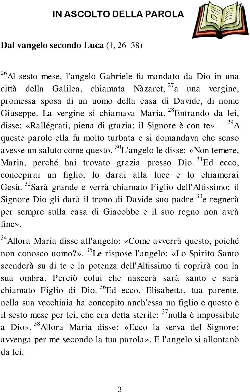 29 A queste parole ella fu molto turbata e si domandava che senso avesse un saluto come questo. 30 L'angelo le disse: «Non temere, Maria, perché hai trovato grazia presso Dio.