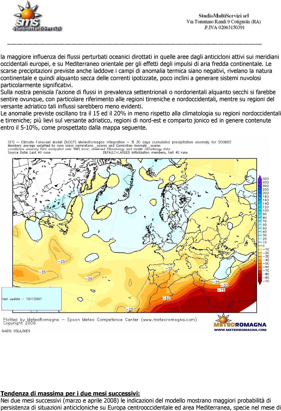 Le scarse precipitazioni previste anche laddove i campi di anomalia termica siano negativi, rivelano la natura continentale e quindi alquanto secca delle correnti ipotizzate, poco inclini a generare