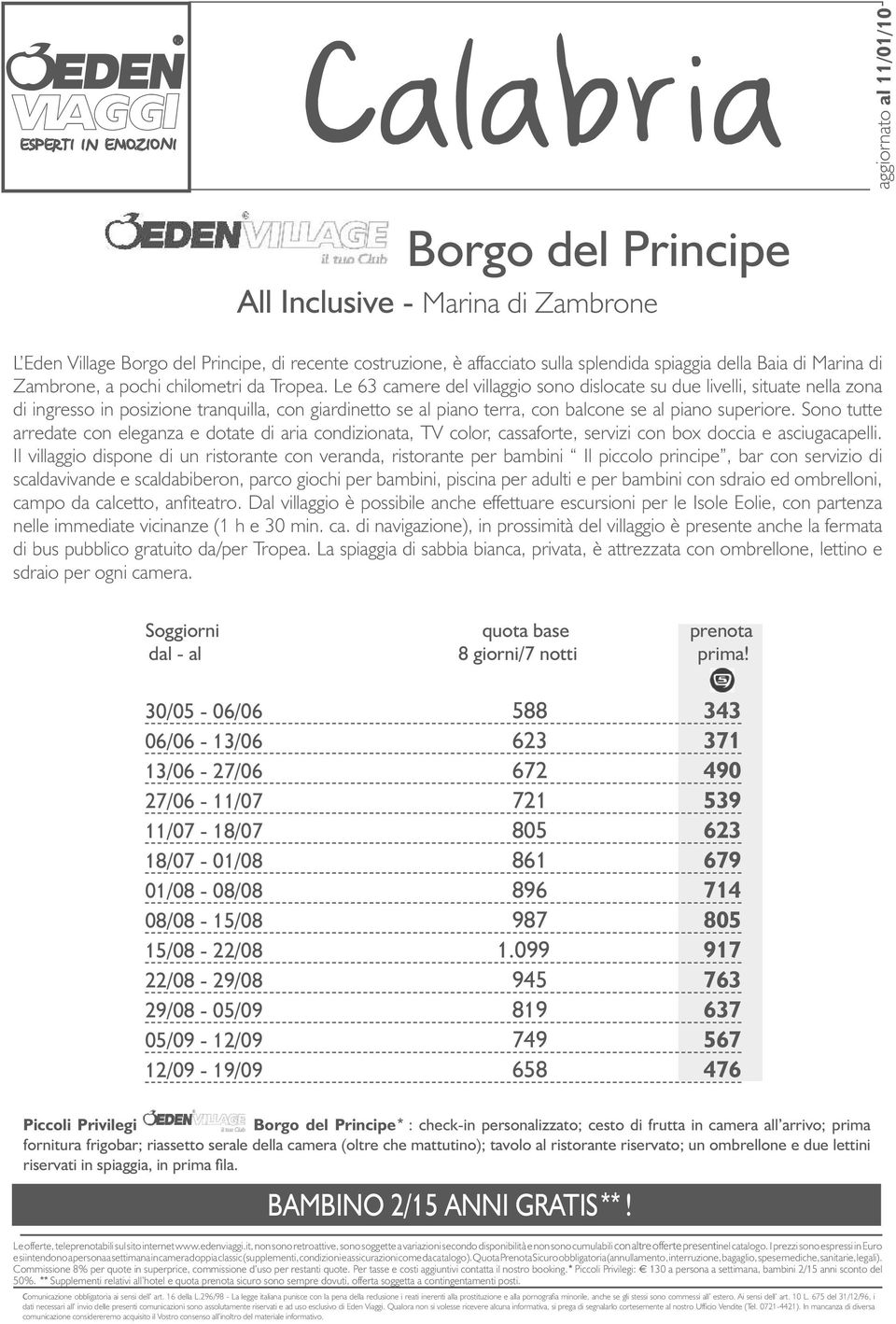 Le 63 camere del villaggio sono dislocate su due livelli, situate nella zona di ingresso in posizione tranquilla, con giardinetto se al piano terra, con balcone se al piano superiore.